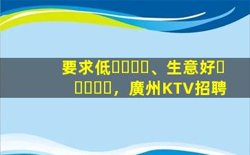 要求低、生意好，廣州KTV招聘
